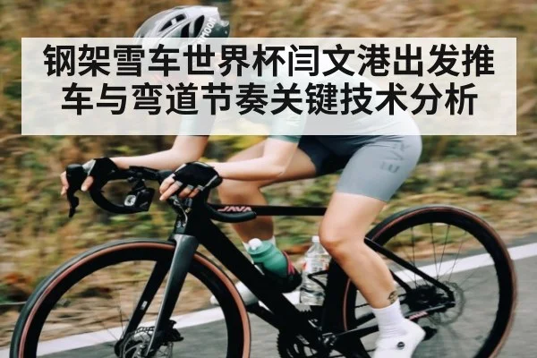 钢架雪车世界杯闫文港出发推车与弯道节奏关键技术分析